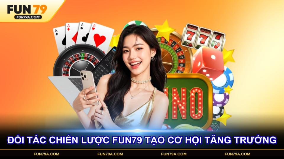 Đối tác chiến lược FUN79 tạo nên cơ hội tăng trưởng