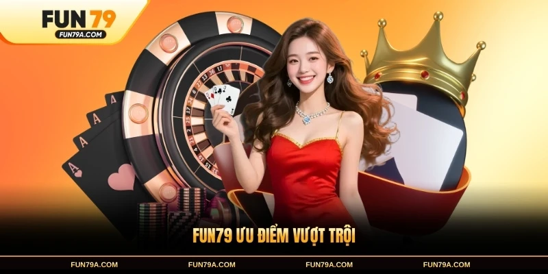 FUN79 ưu điểm vượt trội