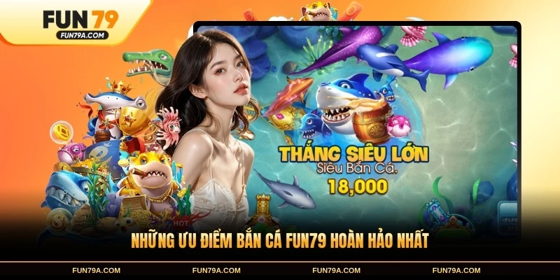 Những ưu điểm bắn cá FUN79 hoàn hảo nhất